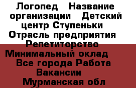 Логопед › Название организации ­ Детский центр Ступеньки › Отрасль предприятия ­ Репетиторство › Минимальный оклад ­ 1 - Все города Работа » Вакансии   . Мурманская обл.,Мончегорск г.